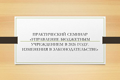 ПРАКТИЧЕСКИЙ СЕМИНАР «УПРАВЛЕНИЕ БЮДЖЕТНЫМ УЧРЕЖДЕНИЕМ В 2026 ГОДУ.  ИЗМЕНЕНИЯ В ЗАКОНОДАТЕЛЬСТВЕ»