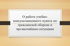О работе учебно-консультационного пункта по гражданской обороне и чрезвычайным ситуациям