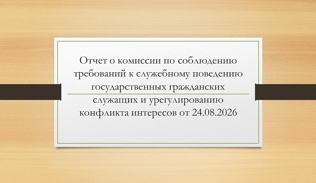 Отчет о комиссии по соблюдению требований к служебному поведению государственных гражданских служащих и урегулированию конфликта интересов от 24.08.2026 