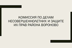 Комиссия по делам несовершеннолетних и защите их прав  района Вороново 