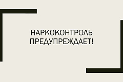 НАРКОКОНТРОЛЬ ПРЕДУПРЕЖДАЕТ!