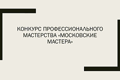 Конкурс профессионального мастерства «Московские мастера»
