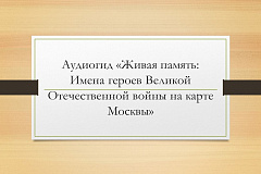 Аудиогид «Живая память: Имена героев Великой Отечественной войны на карте Москвы»