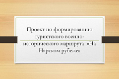 Проект по формированию  туристского военно-исторического маршрута  «На Нарском рубеже»