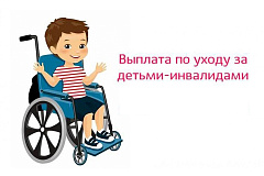 Выплаты лицам, осуществляющим уход за детьми-инвалидами, инвалидами с детства I группы и другими нетрудоспособными гражданами