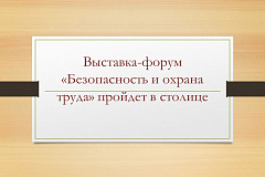 Выставка-форум «Безопасность и охрана труда» пройдет в столице