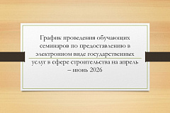 График проведения обучающих семинаров по предоставлению в электронном виде государственных услуг в сфере строительства на апрель – июнь 2026